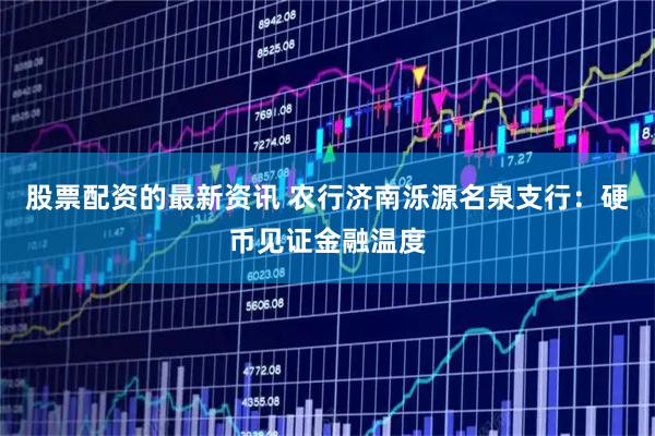 股票配资的最新资讯 农行济南泺源名泉支行：硬币见证金融温度